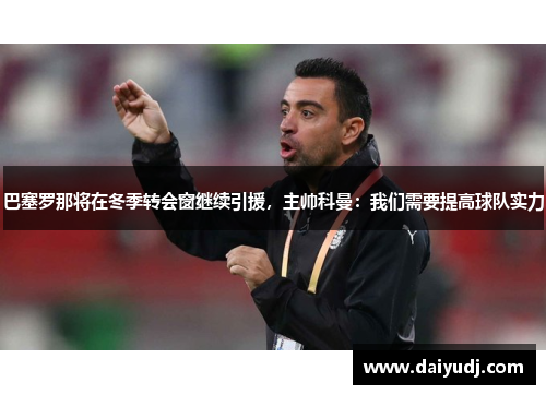 巴塞罗那将在冬季转会窗继续引援，主帅科曼：我们需要提高球队实力
