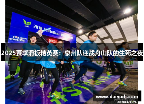 2025赛季滑板精英赛：泉州队迎战舟山队的生死之夜
